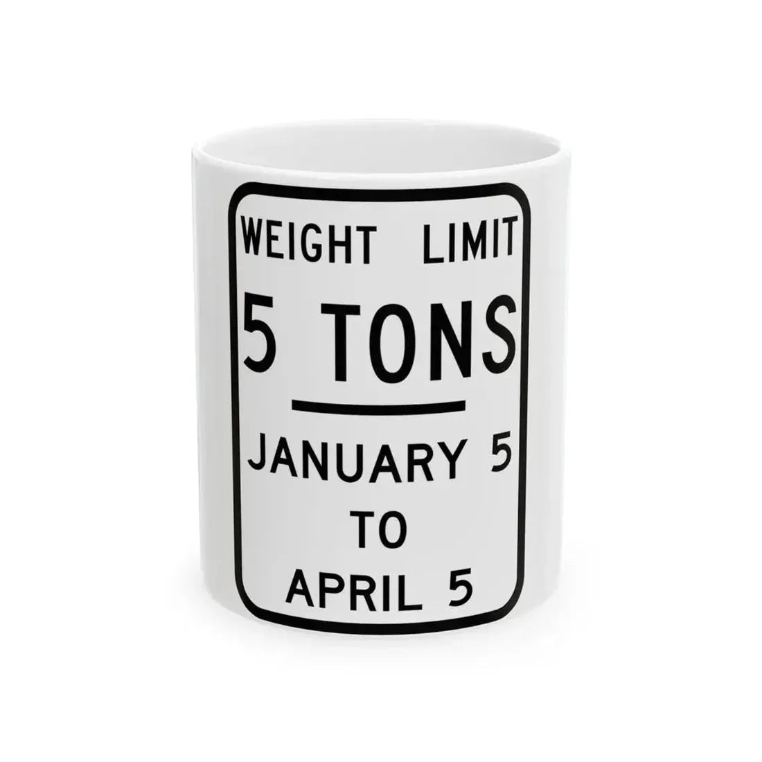 WEIGHT LIMIT JANUARY 5 TO APRIL 5 Illinois MUTCD R12-I104 (Illinois) (Road Sign) White Coffee Mug 11oz - Go Mug Yourself