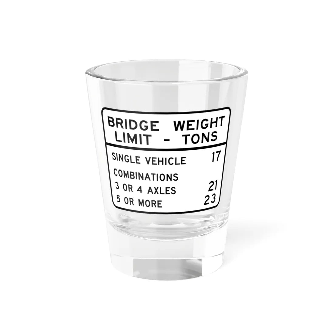 BRIDGE WEIGHT LIMIT TONS SINGLE VEHICLE 17 COMBINA Illinois MUTCD R12-I100 template (Illinois) (Road Sign) Shot Glass 1.5oz 1.5oz - Go Mug Yourself
